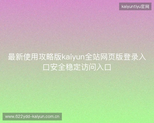 最新使用攻略版kaiyun全站网页版登录入口安全稳定访问入口