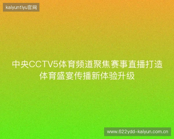中央CCTV5体育频道聚焦赛事直播打造体育盛宴传播新体验升级