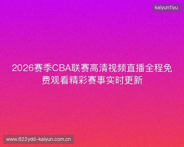 2026赛季CBA联赛高清视频直播全程免费观看精彩赛事实时更新
