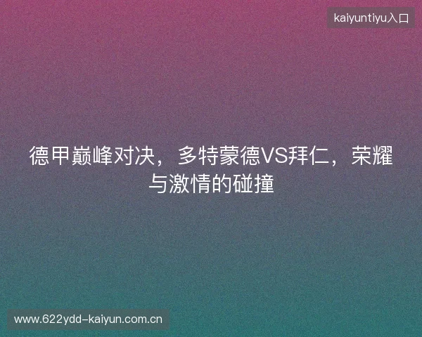 德甲巅峰对决，多特蒙德VS拜仁，荣耀与激情的碰撞