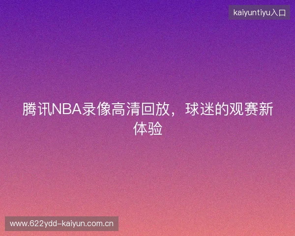 腾讯NBA录像高清回放，球迷的观赛新体验